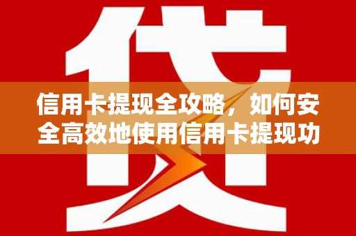 南海信用卡提现全攻略，如何安全高效地使用信用卡提现功能