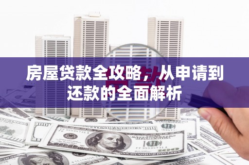 南海房屋贷款全攻略，从申请到还款的全面解析