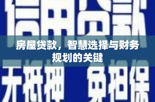 南海房屋贷款，智慧选择与财务规划的关键
