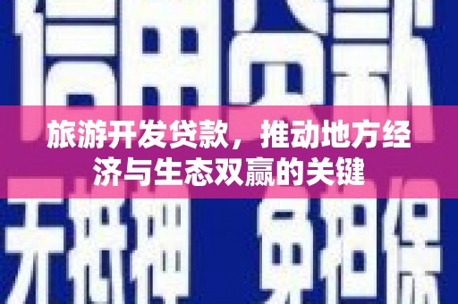 南海旅游开发贷款，推动地方经济与生态双赢的关键