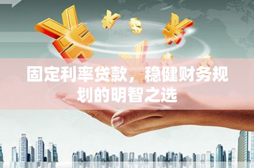 南海固定利率贷款，稳健财务规划的明智之选