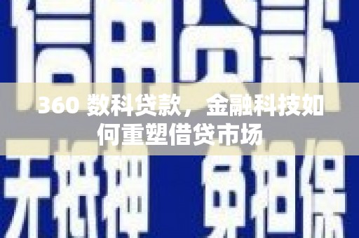 南海360 数科贷款，金融科技如何重塑借贷市场