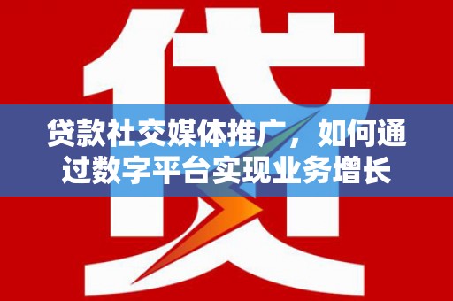 南海贷款社交媒体推广，如何通过数字平台实现业务增长