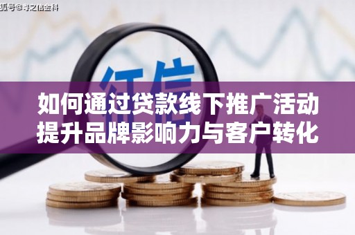 南海如何通过贷款线下推广活动提升品牌影响力与客户转化率
