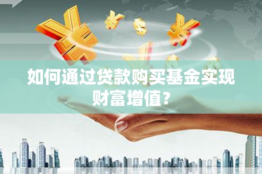 南海如何通过贷款购买基金实现财富增值？