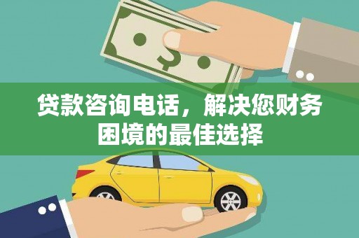 南海贷款咨询电话，解决您财务困境的最佳选择