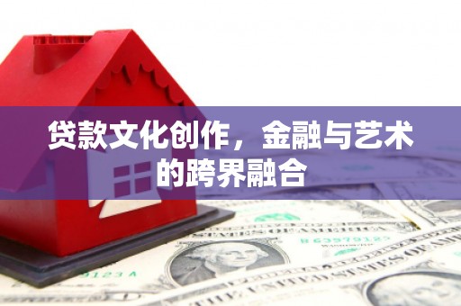 南海贷款文化创作，金融与艺术的跨界融合