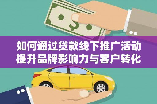 南海如何通过贷款线下推广活动提升品牌影响力与客户转化率