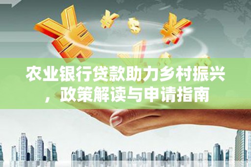 南海农业银行贷款助力乡村振兴，政策解读与申请指南
