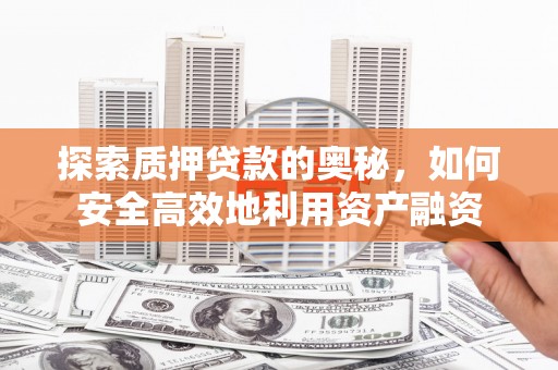 南海探索质押贷款的奥秘，如何安全高效地利用资产融资