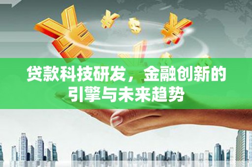 南海贷款科技研发，金融创新的引擎与未来趋势