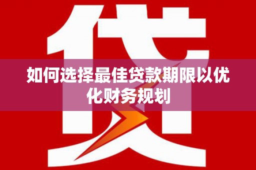 南海如何选择最佳贷款期限以优化财务规划