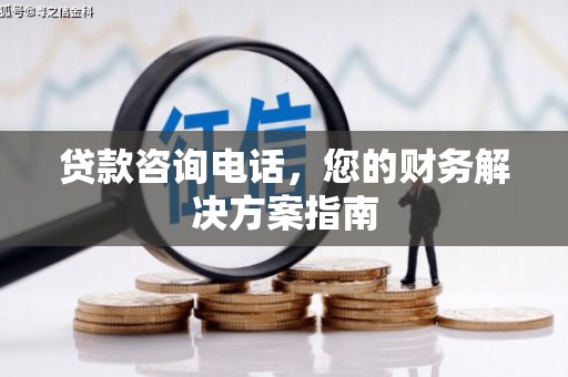 南海贷款咨询电话，您的财务解决方案指南