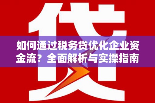 南海如何通过税务贷优化企业资金流？全面解析与实操指南