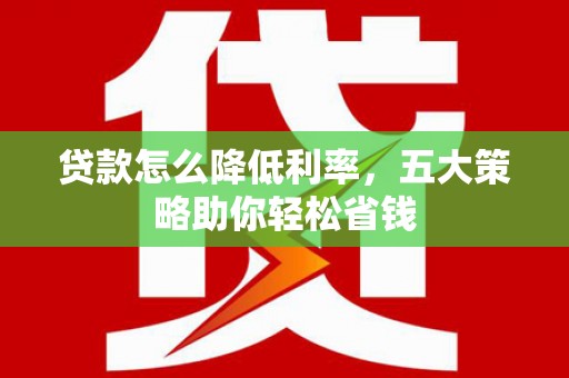 南海贷款怎么降低利率，五大策略助你轻松省钱