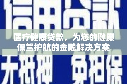 南海医疗健康贷款，为您的健康保驾护航的金融解决方案