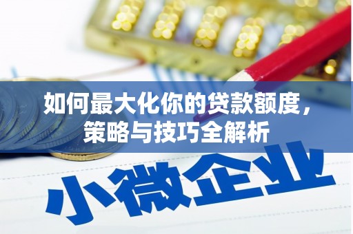 南海如何最大化你的贷款额度，策略与技巧全解析