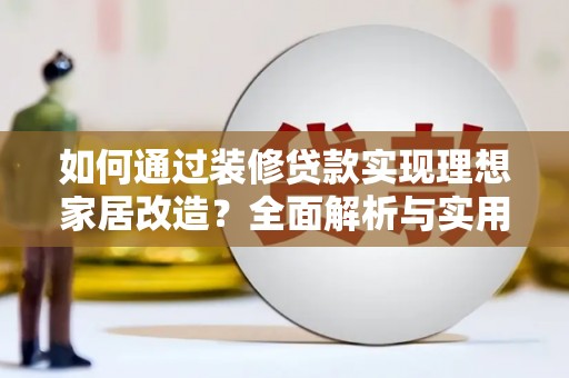 南海如何通过装修贷款实现理想家居改造？全面解析与实用指南