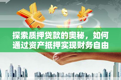 南海探索质押贷款的奥秘，如何通过资产抵押实现财务自由