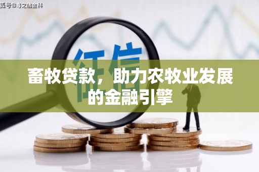 南海畜牧贷款，助力农牧业发展的金融引擎