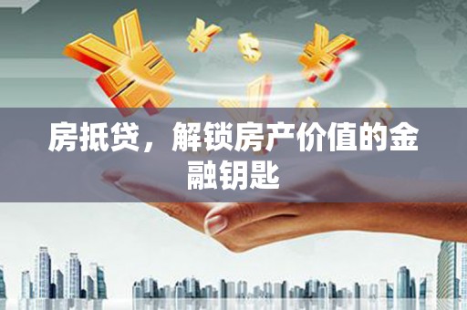 南海房抵贷，解锁房产价值的金融钥匙