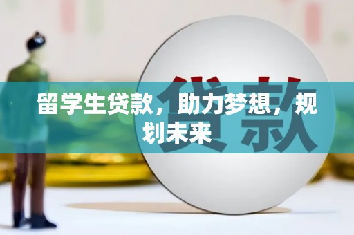 南海留学生贷款，助力梦想，规划未来