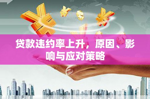 南海贷款违约率上升，原因、影响与应对策略