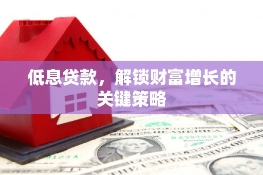 南海低息贷款，解锁财富增长的关键策略