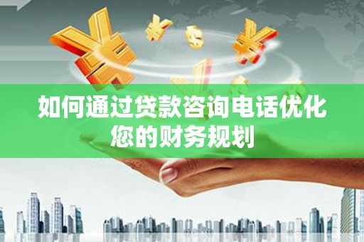 南海如何通过贷款咨询电话优化您的财务规划