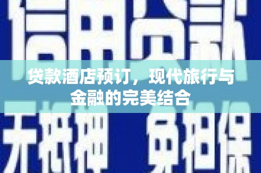 南海贷款酒店预订，现代旅行与金融的完美结合