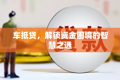 南海车抵贷，解锁资金困境的智慧之选