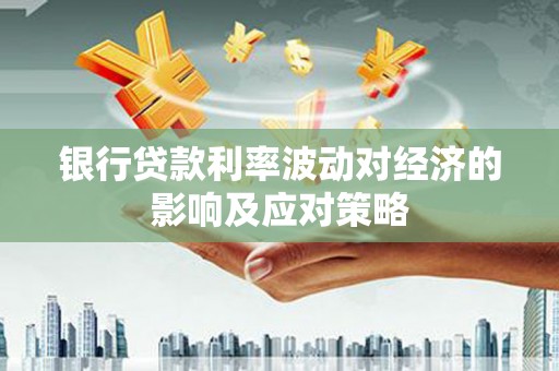 南海银行贷款利率波动对经济的影响及应对策略