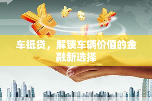 南海车抵贷，解锁车辆价值的金融新选择