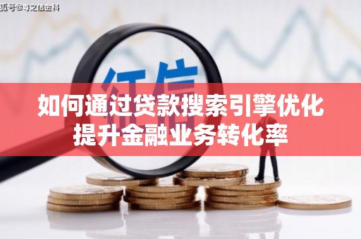 南海如何通过贷款搜索引擎优化提升金融业务转化率