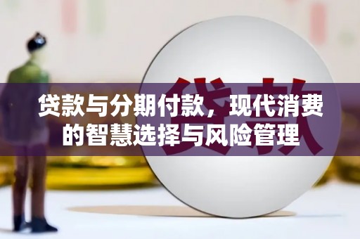 南海贷款与分期付款，现代消费的智慧选择与风险管理