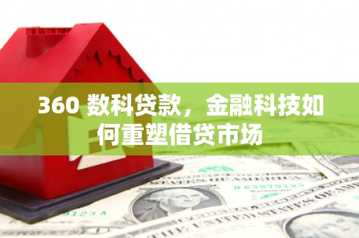 南海360 数科贷款，金融科技如何重塑借贷市场