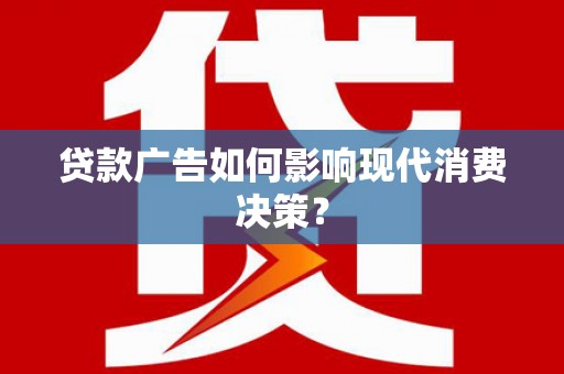 南海贷款广告如何影响现代消费决策？