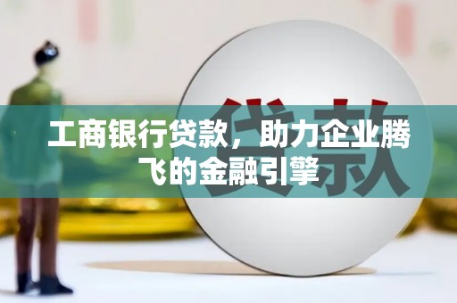南海工商银行贷款，助力企业腾飞的金融引擎