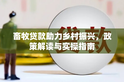 南海畜牧贷款助力乡村振兴，政策解读与实操指南