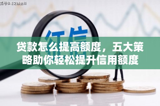 南海贷款怎么提高额度，五大策略助你轻松提升信用额度