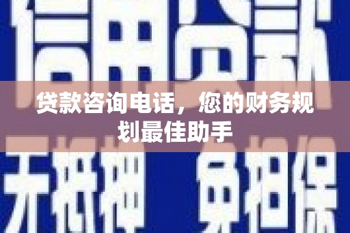 南海贷款咨询电话，您的财务规划最佳助手