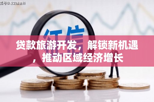 南海贷款旅游开发，解锁新机遇，推动区域经济增长