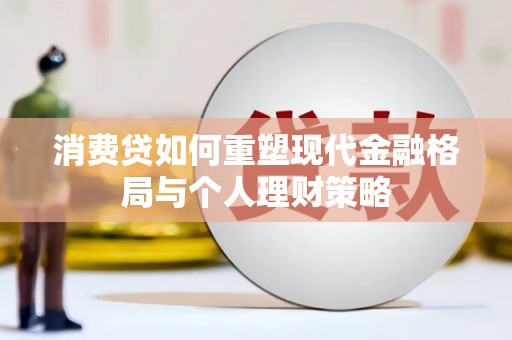 南海消费贷如何重塑现代金融格局与个人理财策略