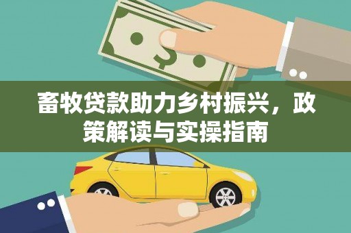 南海畜牧贷款助力乡村振兴，政策解读与实操指南