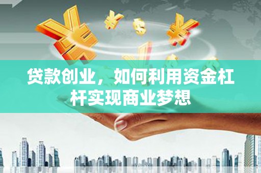 南海贷款创业，如何利用资金杠杆实现商业梦想