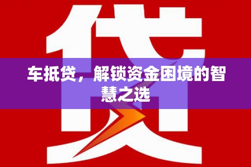 南海车抵贷，解锁资金困境的智慧之选
