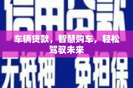 南海车辆贷款，智慧购车，轻松驾驭未来