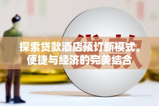 南海探索贷款酒店预订新模式，便捷与经济的完美结合