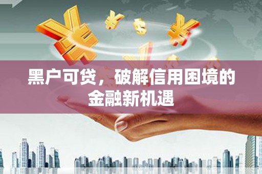 南海黑户可贷，破解信用困境的金融新机遇