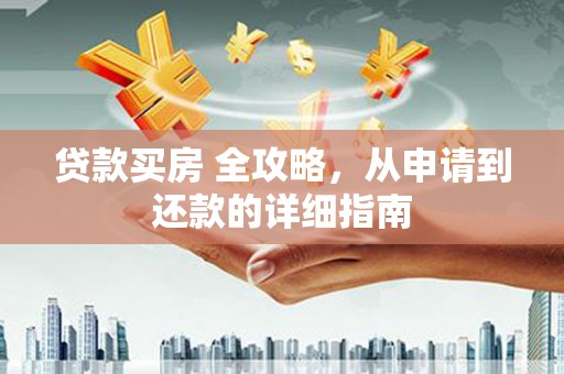 南海贷款买房 全攻略，从申请到还款的详细指南